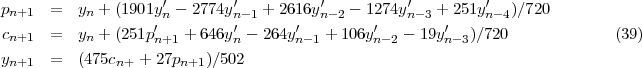 p      =  y  + (1901y'- 2774y'   + 2616y'   - 1274y'   + 251y'  )/720
  n+1       n        'n        n'-1    '  n- 2   '   n- 3 '    n-4
 cn+1   =  yn + (251pn+1 + 646y n- 264yn- 1 + 106yn-2 - 19yn-3)/720           (39)
yn+1   =  (475cn+ + 27pn+1)/502
